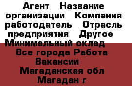 Агент › Название организации ­ Компания-работодатель › Отрасль предприятия ­ Другое › Минимальный оклад ­ 1 - Все города Работа » Вакансии   . Магаданская обл.,Магадан г.